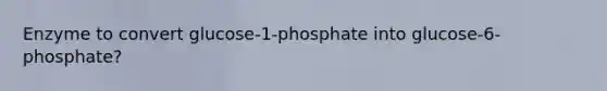 Enzyme to convert glucose-1-phosphate into glucose-6-phosphate?