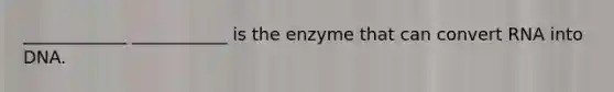 ____________ ___________ is the enzyme that can convert RNA into DNA.