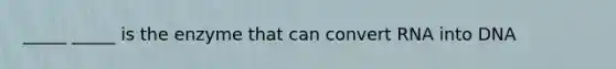 _____ _____ is the enzyme that can convert RNA into DNA