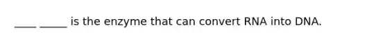 ____ _____ is the enzyme that can convert RNA into DNA.