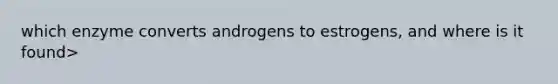 which enzyme converts androgens to estrogens, and where is it found>