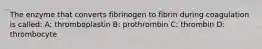 The enzyme that converts fibrinogen to fibrin during coagulation is called: A: thromboplastin B: prothrombin C: thrombin D: thrombocyte