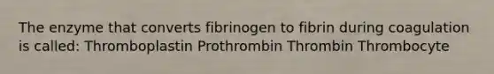 The enzyme that converts fibrinogen to fibrin during coagulation is called: Thromboplastin Prothrombin Thrombin Thrombocyte