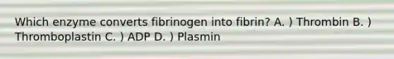 Which enzyme converts fibrinogen into fibrin? A. ) Thrombin B. ) Thromboplastin C. ) ADP D. ) Plasmin