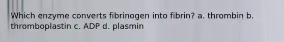 Which enzyme converts fibrinogen into fibrin? a. thrombin b. thromboplastin c. ADP d. plasmin