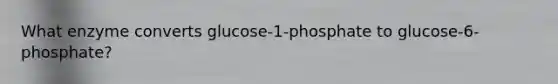 What enzyme converts glucose-1-phosphate to glucose-6-phosphate?