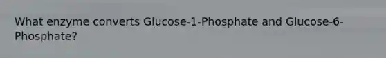 What enzyme converts Glucose-1-Phosphate and Glucose-6-Phosphate?