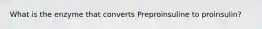 What is the enzyme that converts Preproinsuline to proinsulin?