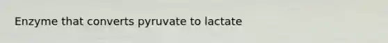Enzyme that converts pyruvate to lactate