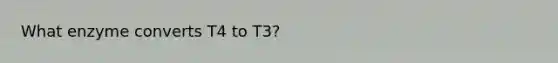 What enzyme converts T4 to T3?