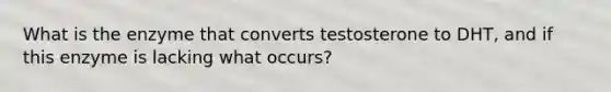 What is the enzyme that converts testosterone to DHT, and if this enzyme is lacking what occurs?