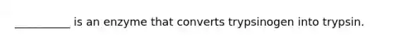 __________ is an enzyme that converts trypsinogen into trypsin.