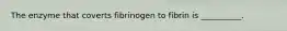 The enzyme that coverts fibrinogen to fibrin is __________.