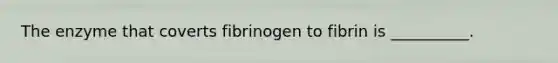 The enzyme that coverts fibrinogen to fibrin is __________.