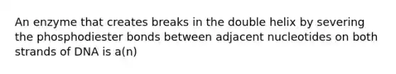 An enzyme that creates breaks in the double helix by severing the phosphodiester bonds between adjacent nucleotides on both strands of DNA is a(n)