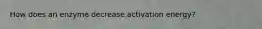 How does an enzyme decrease activation energy?