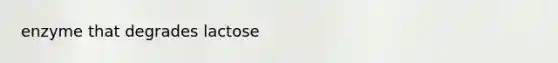 enzyme that degrades lactose