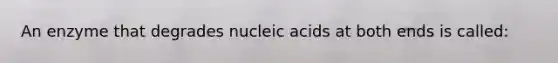 An enzyme that degrades <a href='https://www.questionai.com/knowledge/kY63D01xQH-nucleic-acids' class='anchor-knowledge'>nucleic acids</a> at both ends is called: