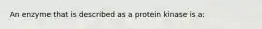 An enzyme that is described as a protein kinase is a: