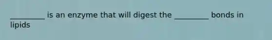 _________ is an enzyme that will digest the _________ bonds in lipids