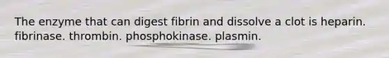 The enzyme that can digest fibrin and dissolve a clot is heparin. fibrinase. thrombin. phosphokinase. plasmin.