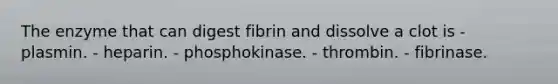 The enzyme that can digest fibrin and dissolve a clot is - plasmin. - heparin. - phosphokinase. - thrombin. - fibrinase.