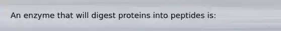 An enzyme that will digest proteins into peptides is: