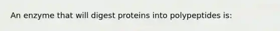 An enzyme that will digest proteins into polypeptides is: