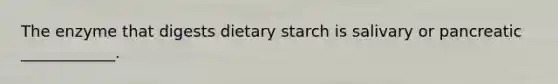 The enzyme that digests dietary starch is salivary or pancreatic ____________.