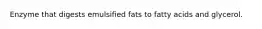 Enzyme that digests emulsified fats to fatty acids and glycerol.