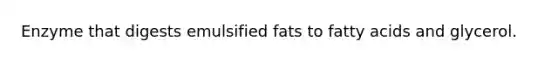 Enzyme that digests emulsified fats to fatty acids and glycerol.