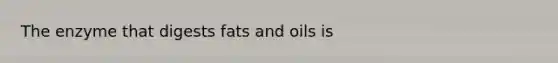 The enzyme that digests <a href='https://www.questionai.com/knowledge/kFtRJhfkoe-fats-and-oils' class='anchor-knowledge'>fats and oils</a> is