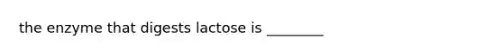 the enzyme that digests lactose is ________