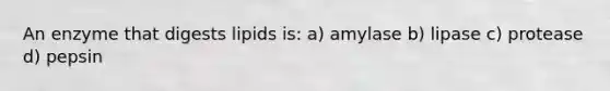 An enzyme that digests lipids is: a) amylase b) lipase c) protease d) pepsin