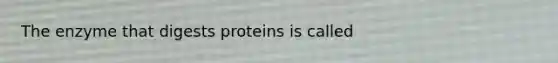 The enzyme that digests proteins is called