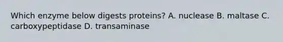 Which enzyme below digests proteins? A. nuclease B. maltase C. carboxypeptidase D. transaminase