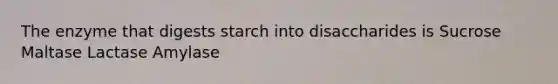 The enzyme that digests starch into disaccharides is Sucrose Maltase Lactase Amylase