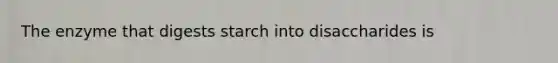 The enzyme that digests starch into disaccharides is