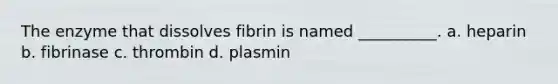 The enzyme that dissolves fibrin is named __________. a. heparin b. fibrinase c. thrombin d. plasmin