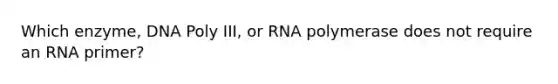 Which enzyme, DNA Poly III, or RNA polymerase does not require an RNA primer?