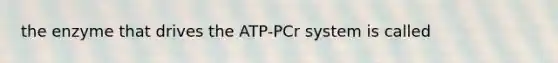 the enzyme that drives the ATP-PCr system is called