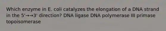 Which enzyme in E. coli catalyzes the elongation of a DNA strand in the 5'→→3' direction? DNA ligase DNA polymerase III primase topoisomerase