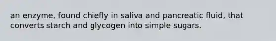 an enzyme, found chiefly in saliva and pancreatic fluid, that converts starch and glycogen into simple sugars.