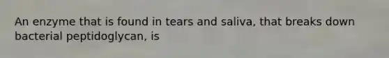 An enzyme that is found in tears and saliva, that breaks down bacterial peptidoglycan, is