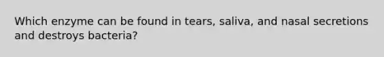 Which enzyme can be found in tears, saliva, and nasal secretions and destroys bacteria?