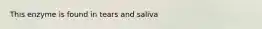 This enzyme is found in tears and saliva