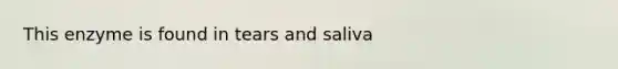 This enzyme is found in tears and saliva