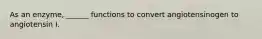 As an enzyme, ______ functions to convert angiotensinogen to angiotensin I.
