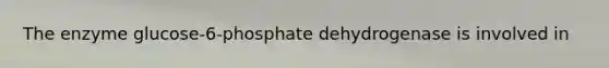 The enzyme glucose-6-phosphate dehydrogenase is involved in