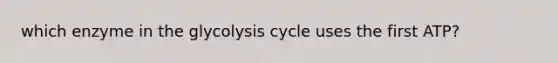 which enzyme in the glycolysis cycle uses the first ATP?